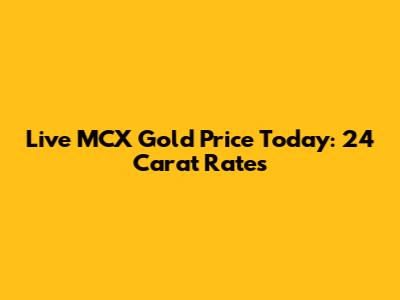 Live MCX Gold Price Today: 24 Carat Rates