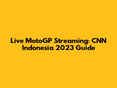 Live MotoGP Streaming: CNN Indonesia 2023 Guide