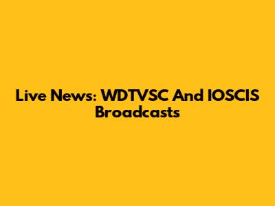 Live News: WDTVSC And IOSCIS Broadcasts