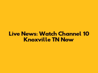 Live News: Watch Channel 10 Knoxville TN Now