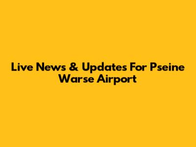 Live News & Updates For Pseine Warse Airport