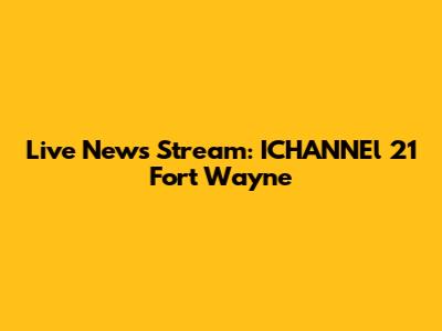 Live News Stream: ICHANNEl 21 Fort Wayne