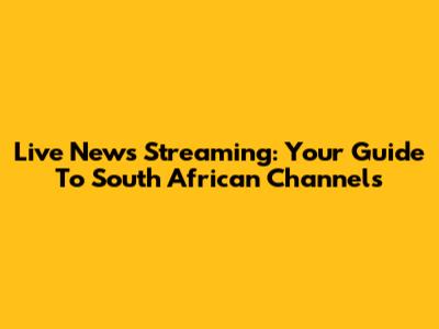Live News Streaming: Your Guide To South African Channels