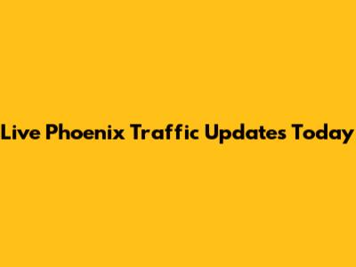 Live Phoenix Traffic Updates Today