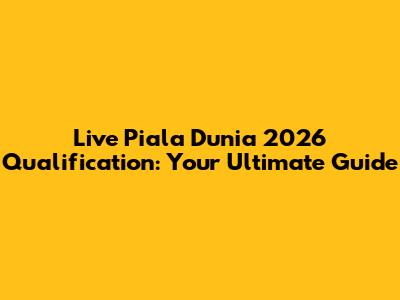 Live Piala Dunia 2026 Qualification: Your Ultimate Guide