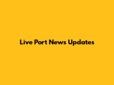 Live Port News Updates