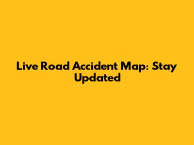 Live Road Accident Map: Stay Updated
