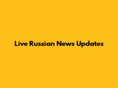 Live Russian News Updates