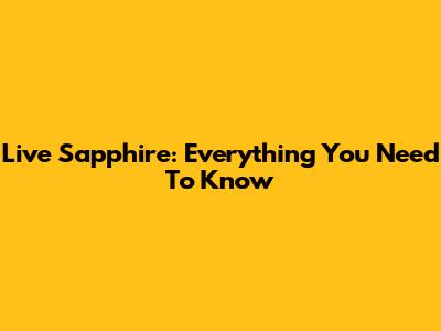 Live Sapphire: Everything You Need To Know