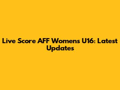 Live Score AFF Women's U16: Latest Updates