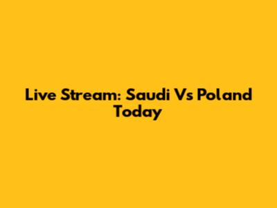 Live Stream: Saudi Vs Poland Today