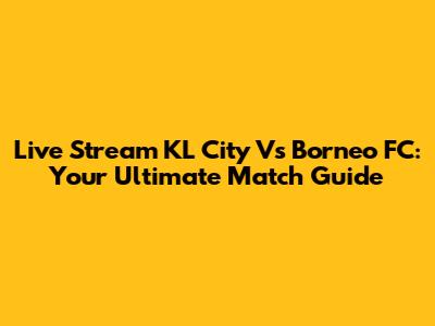 Live Stream KL City Vs Borneo FC: Your Ultimate Match Guide
