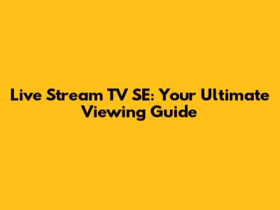 Live Stream TV SE: Your Ultimate Viewing Guide