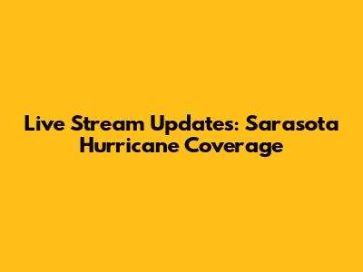 Live Stream Updates: Sarasota Hurricane Coverage