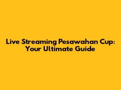 Live Streaming Pesawahan Cup: Your Ultimate Guide