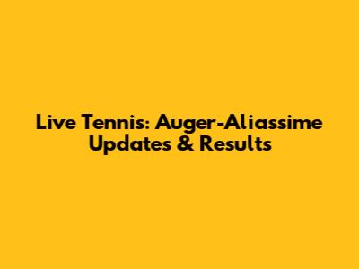 Live Tennis: Auger-Aliassime Updates & Results