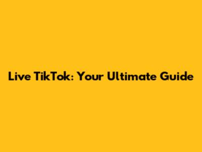 Live TikTok: Your Ultimate Guide