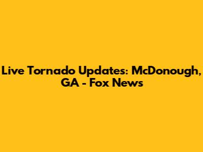 Live Tornado Updates: McDonough, GA - Fox News
