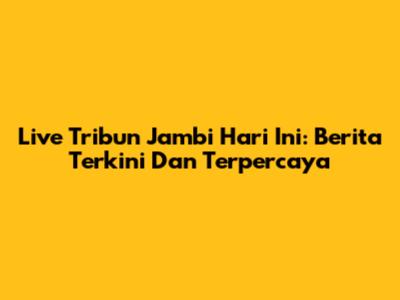 Live Tribun Jambi Hari Ini: Berita Terkini Dan Terpercaya