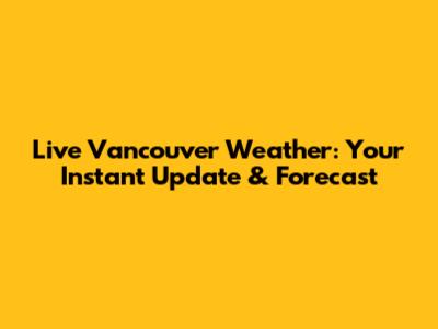 Live Vancouver Weather: Your Instant Update & Forecast