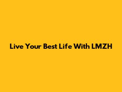 Live Your Best Life With LMZH