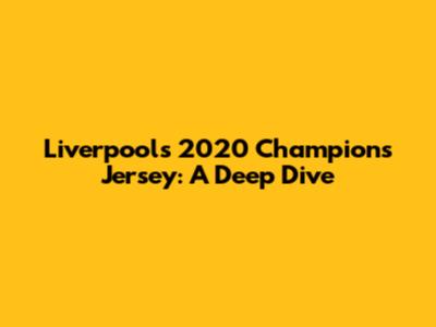 Liverpool's 2020 Champions Jersey: A Deep Dive