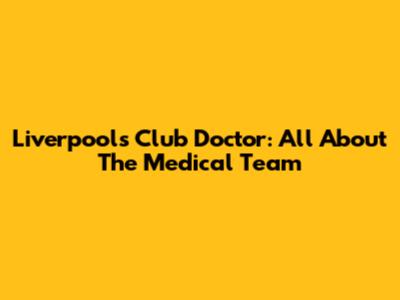 Liverpool's Club Doctor: All About The Medical Team