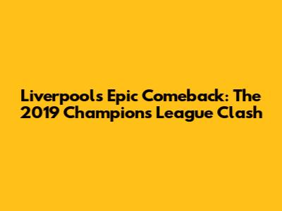 Liverpool's Epic Comeback: The 2019 Champions League Clash