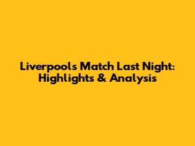 Liverpool's Match Last Night: Highlights & Analysis