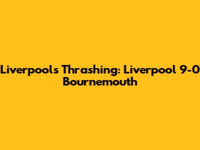 Liverpool's Thrashing: Liverpool 9-0 Bournemouth