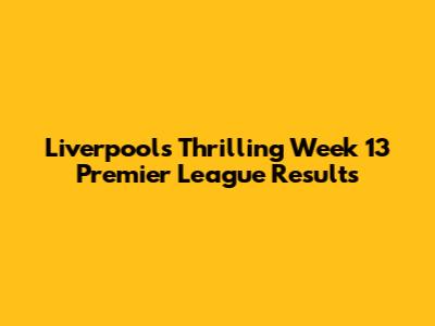 Liverpool's Thrilling Week 13 Premier League Results