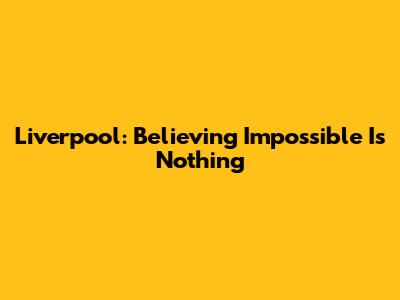 Liverpool: Believing 'Impossible Is Nothing'