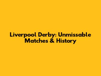 Liverpool Derby: Unmissable Matches & History