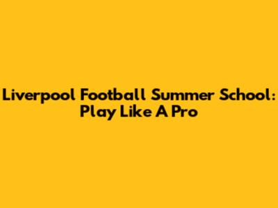 Liverpool Football Summer School: Play Like A Pro