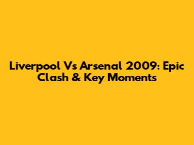Liverpool Vs Arsenal 2009: Epic Clash & Key Moments