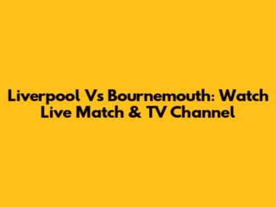 Liverpool Vs Bournemouth: Watch Live Match & TV Channel