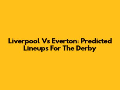 Liverpool Vs Everton: Predicted Lineups For The Derby