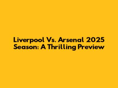 Liverpool Vs. Arsenal 2025 Season: A Thrilling Preview