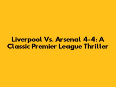 Liverpool Vs. Arsenal 4-4: A Classic Premier League Thriller