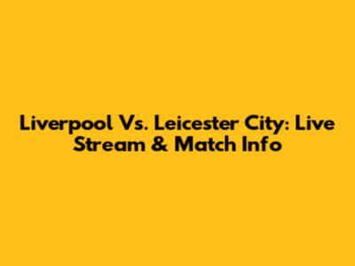 Liverpool Vs. Leicester City: Live Stream & Match Info