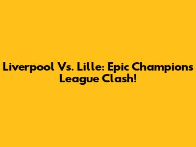 Liverpool Vs. Lille: Epic Champions League Clash!