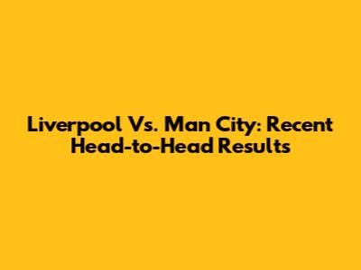 Liverpool Vs. Man City: Recent Head-to-Head Results