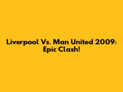Liverpool Vs. Man United 2009: Epic Clash!