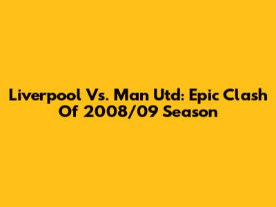 Liverpool Vs. Man Utd: Epic Clash Of 2008/09 Season