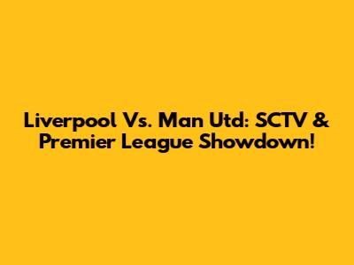 Liverpool Vs. Man Utd: SCTV & Premier League Showdown!