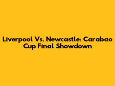 Liverpool Vs. Newcastle: Carabao Cup Final Showdown