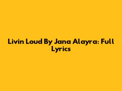 Livin' Loud By Jana Alayra: Full Lyrics