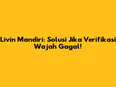 Livin' Mandiri: Solusi Jika Verifikasi Wajah Gagal!