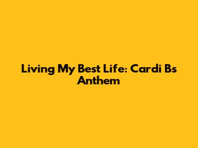 Living My Best Life: Cardi B's Anthem