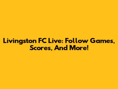 Livingston FC Live: Follow Games, Scores, And More!